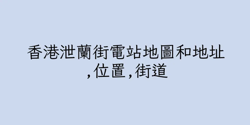 香港泄蘭街電站地圖和地址,位置,街道