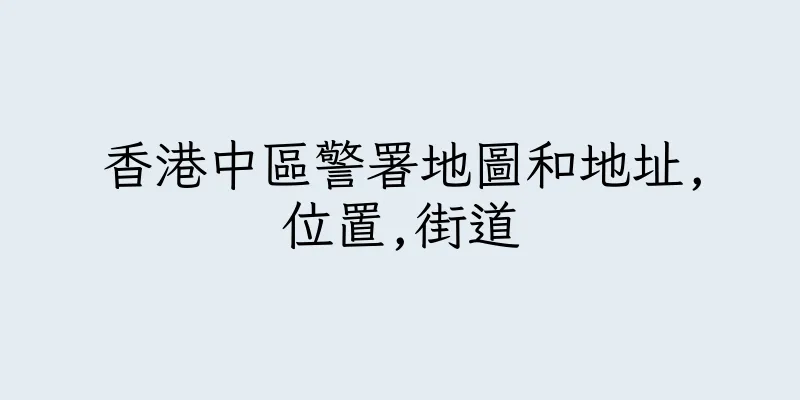 香港中區警署地圖和地址,位置,街道