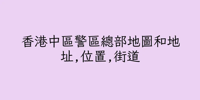 香港中區警區總部地圖和地址,位置,街道