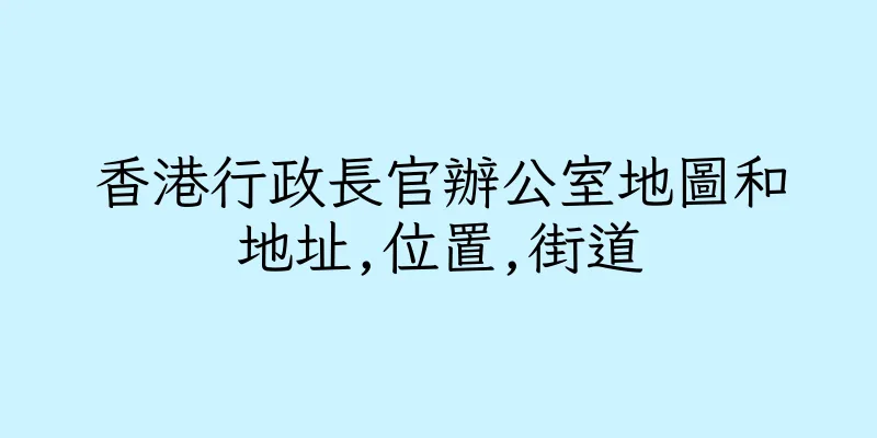 香港行政長官辦公室地圖和地址,位置,街道