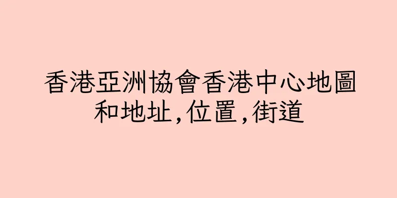 香港亞洲協會香港中心地圖和地址,位置,街道