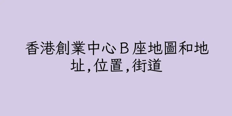 香港創業中心Ｂ座地圖和地址,位置,街道