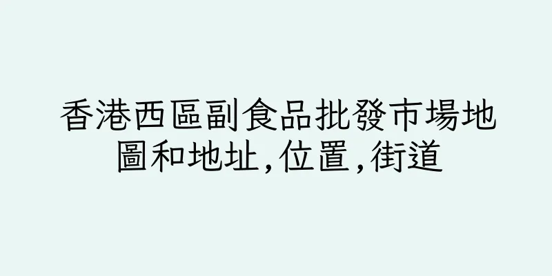 香港西區副食品批發市場地圖和地址,位置,街道