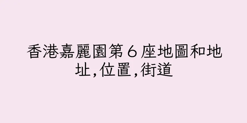 香港嘉麗園第６座地圖和地址,位置,街道