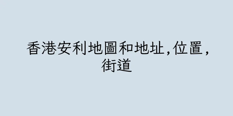 香港安利地圖和地址,位置,街道