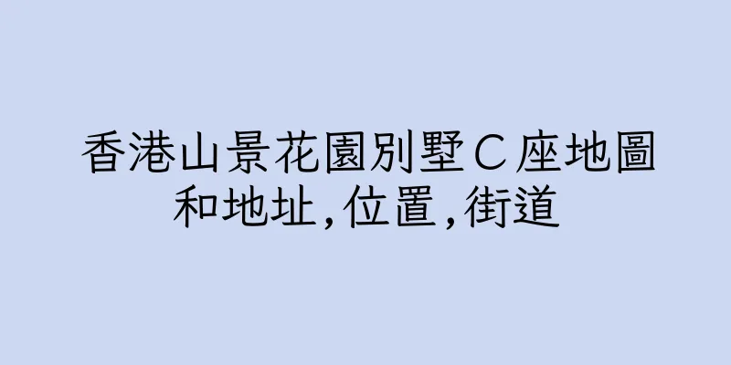 香港山景花園別墅Ｃ座地圖和地址,位置,街道