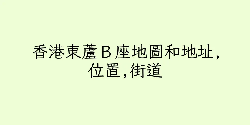 香港東蘆Ｂ座地圖和地址,位置,街道