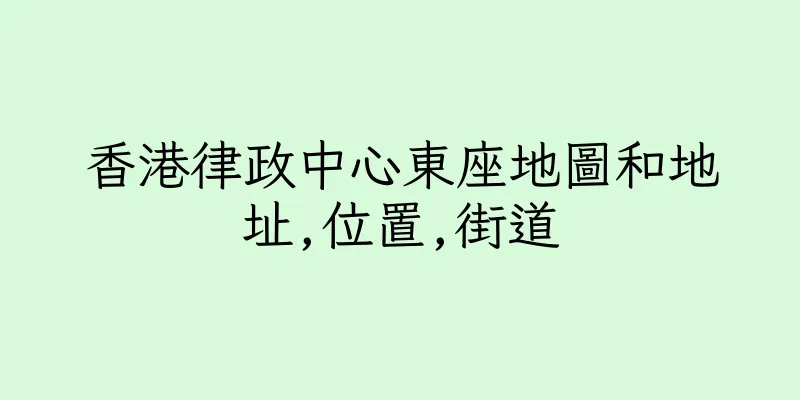 香港律政中心東座地圖和地址,位置,街道