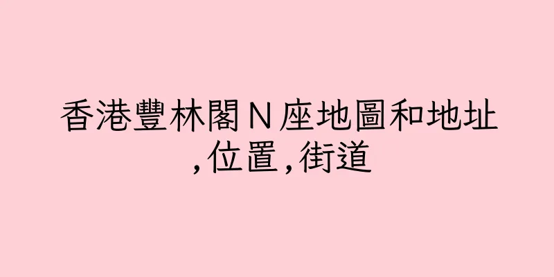 香港豐林閣Ｎ座地圖和地址,位置,街道