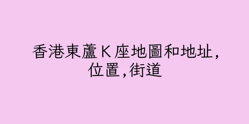 香港東蘆Ｋ座地圖和地址,位置,街道