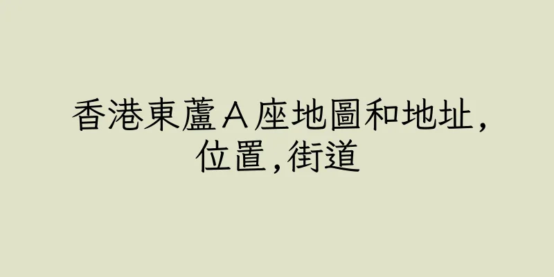 香港東蘆Ａ座地圖和地址,位置,街道