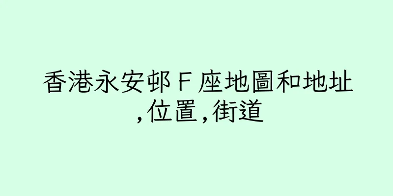 香港永安邨Ｆ座地圖和地址,位置,街道