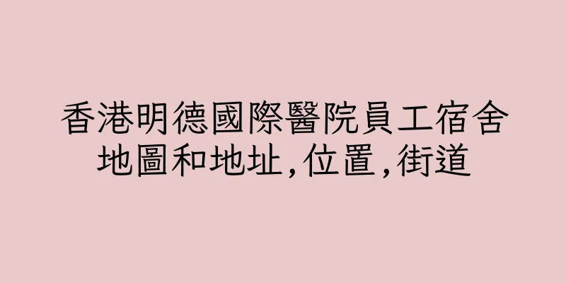 香港明德國際醫院員工宿舍地圖和地址,位置,街道