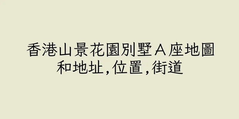 香港山景花園別墅Ａ座地圖和地址,位置,街道