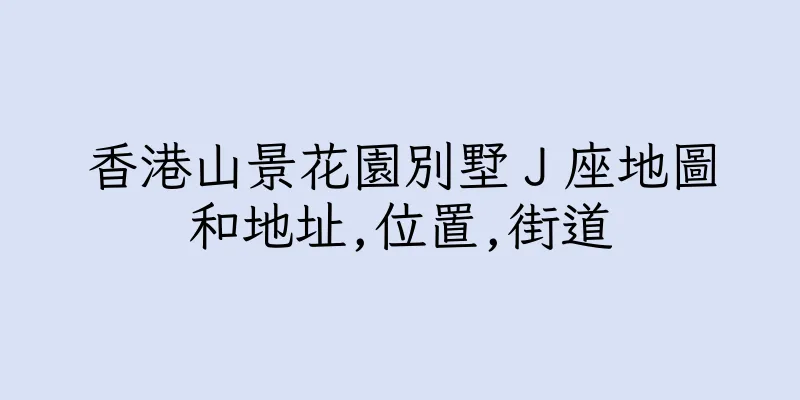 香港山景花園別墅Ｊ座地圖和地址,位置,街道