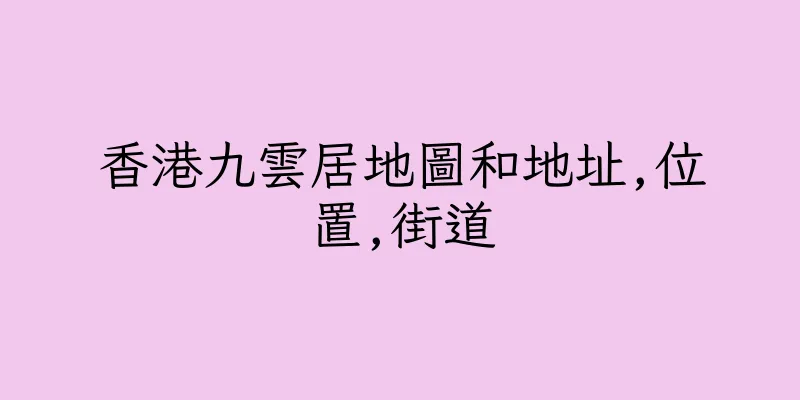 香港九雲居地圖和地址,位置,街道