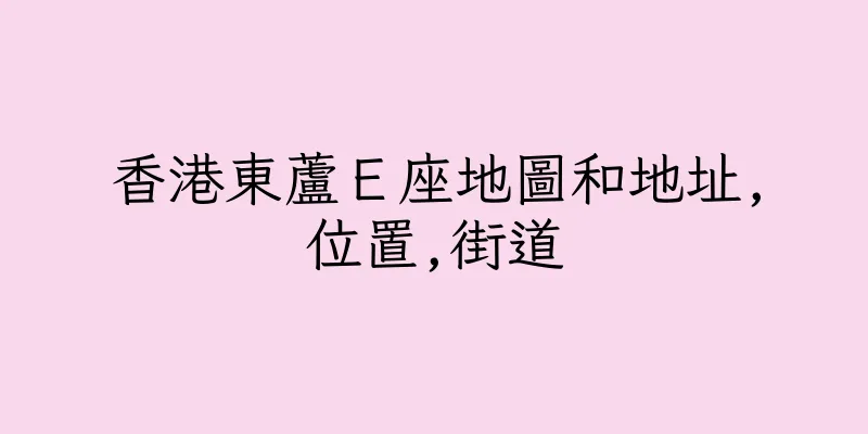 香港東蘆Ｅ座地圖和地址,位置,街道