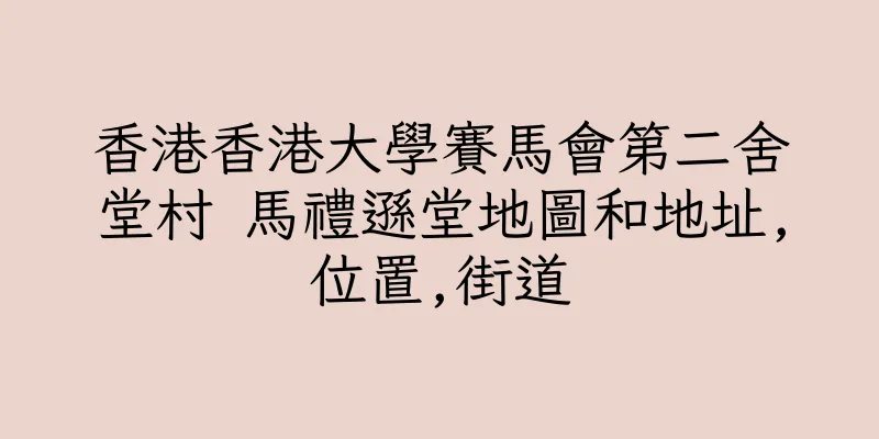 香港香港大學賽馬會第二舍堂村 馬禮遜堂地圖和地址,位置,街道