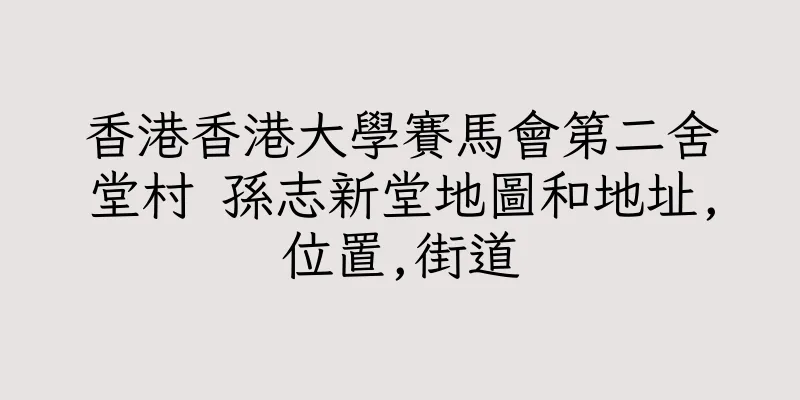 香港香港大學賽馬會第二舍堂村 孫志新堂地圖和地址,位置,街道