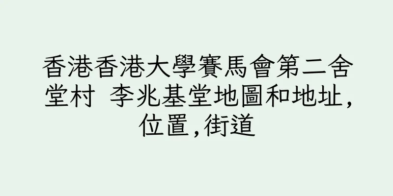香港香港大學賽馬會第二舍堂村 李兆基堂地圖和地址,位置,街道