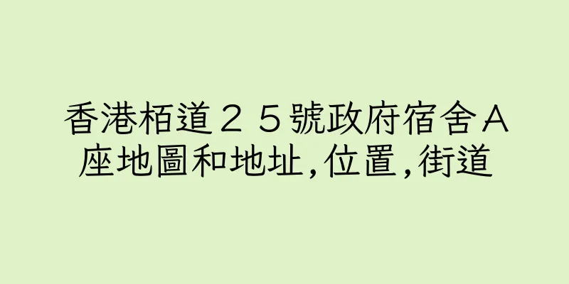 香港栢道２５號政府宿舍Ａ座地圖和地址,位置,街道
