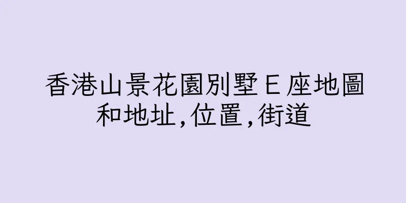 香港山景花園別墅Ｅ座地圖和地址,位置,街道