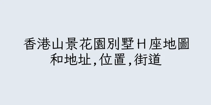 香港山景花園別墅Ｈ座地圖和地址,位置,街道
