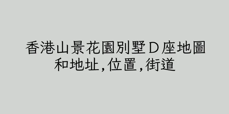 香港山景花園別墅Ｄ座地圖和地址,位置,街道