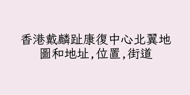 香港戴麟趾康復中心北翼地圖和地址,位置,街道