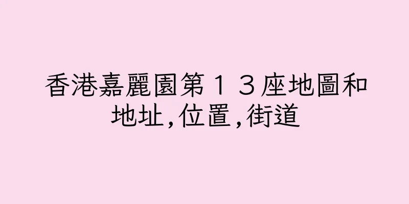 香港嘉麗園第１３座地圖和地址,位置,街道