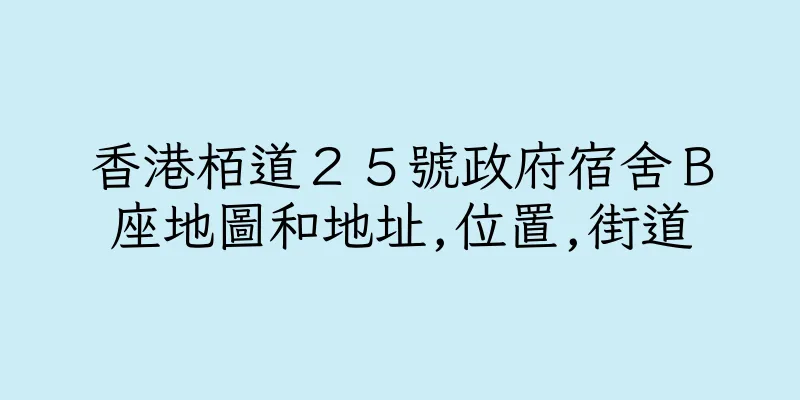 香港栢道２５號政府宿舍Ｂ座地圖和地址,位置,街道
