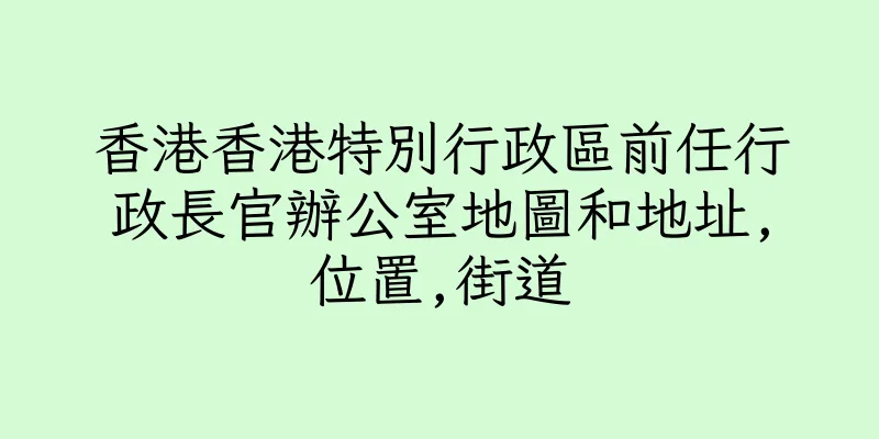 香港香港特別行政區前任行政長官辦公室地圖和地址,位置,街道