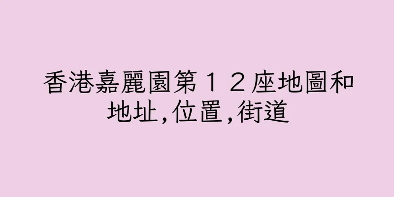 香港嘉麗園第１２座地圖和地址,位置,街道