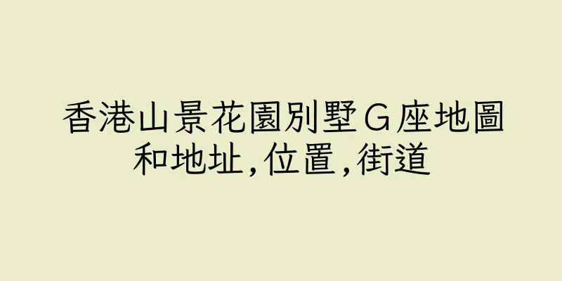 香港山景花園別墅Ｇ座地圖和地址,位置,街道