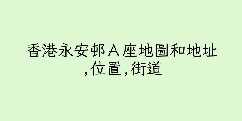 香港永安邨Ａ座地圖和地址,位置,街道