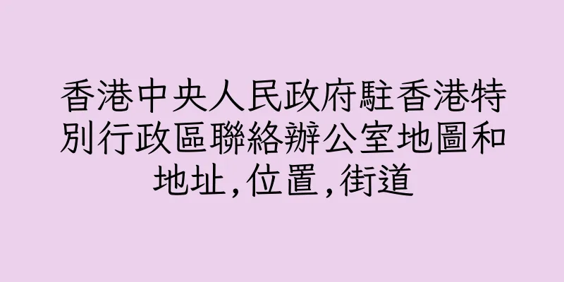 香港中央人民政府駐香港特別行政區聯絡辦公室地圖和地址,位置,街道