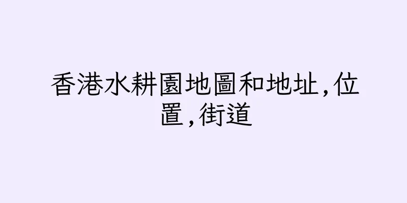 香港水耕園地圖和地址,位置,街道