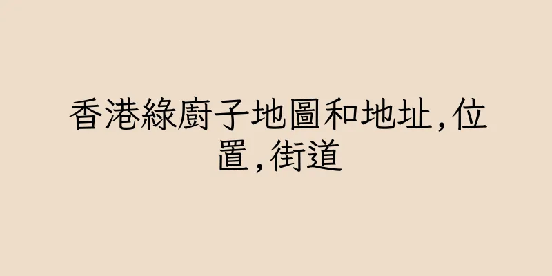 香港綠廚子地圖和地址,位置,街道
