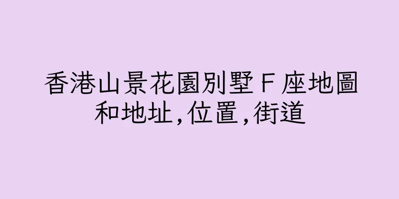 香港山景花園別墅Ｆ座地圖和地址,位置,街道