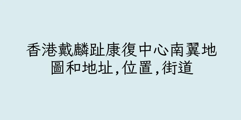 香港戴麟趾康復中心南翼地圖和地址,位置,街道