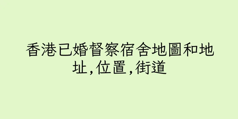 香港已婚督察宿舍地圖和地址,位置,街道