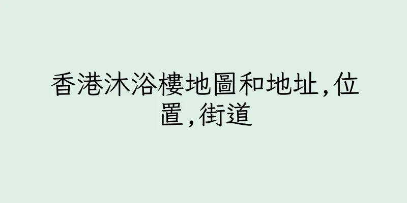 香港沐浴樓地圖和地址,位置,街道