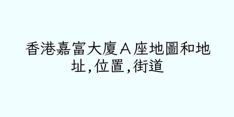 香港嘉富大廈Ａ座地圖和地址,位置,街道