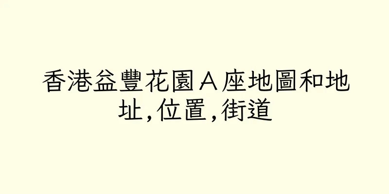 香港益豐花園Ａ座地圖和地址,位置,街道