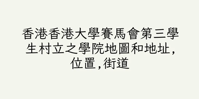 香港香港大學賽馬會第三學生村立之學院地圖和地址,位置,街道