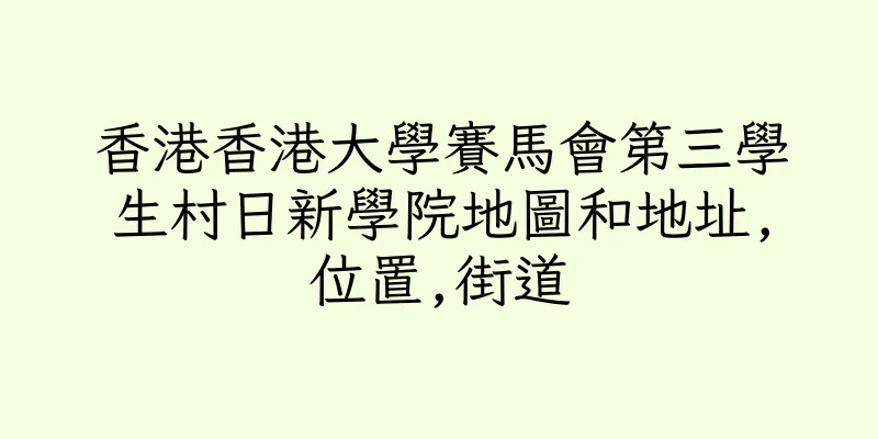 香港香港大學賽馬會第三學生村日新學院地圖和地址,位置,街道
