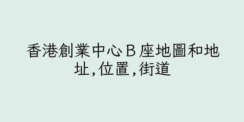香港創業中心Ｂ座地圖和地址,位置,街道