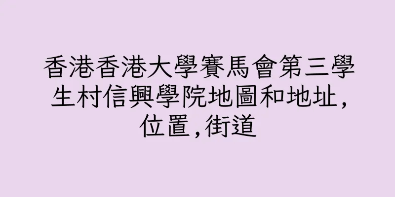 香港香港大學賽馬會第三學生村信興學院地圖和地址,位置,街道