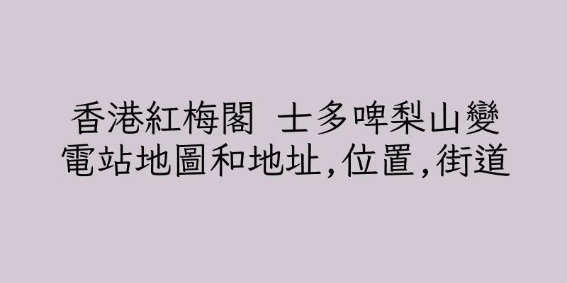 香港紅梅閣 士多啤梨山變電站地圖和地址,位置,街道