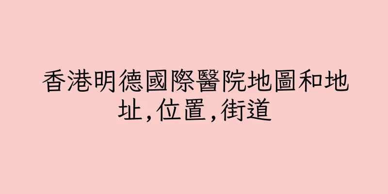 香港明德國際醫院地圖和地址,位置,街道